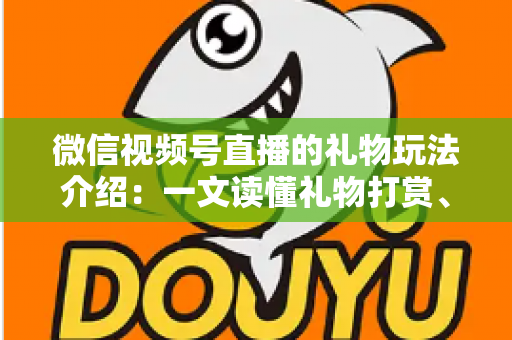 微信视频号直播的礼物玩法介绍:一文读懂礼物打赏、榜单与互动全攻略 微信视频号直播的礼物玩法介绍:一文读懂礼物打赏、榜单与互动全攻略