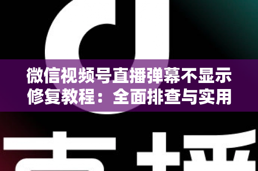 微信视频号直播弹幕不显示修复教程:全面排查与实用解决方案 微信视频号直播弹幕不显示修复教程:全面排查与实用解决方案