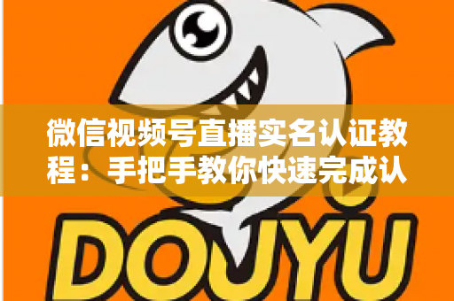 微信视频号直播实名认证教程:手把手教你快速完成认证,轻松开启直播创作之旅 微信视频号直播实名认证教程:手把手教你快速完成认证,轻松开启直播创作之旅