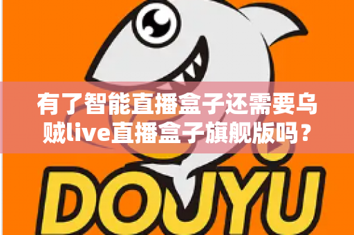 有了智能直播盒子还需要乌贼live直播盒子旗舰版吗?深度解析帮你做出明智选择 有了智能直播盒子还需要乌贼live直播盒子旗舰版吗?深度解析帮你做出明智选择