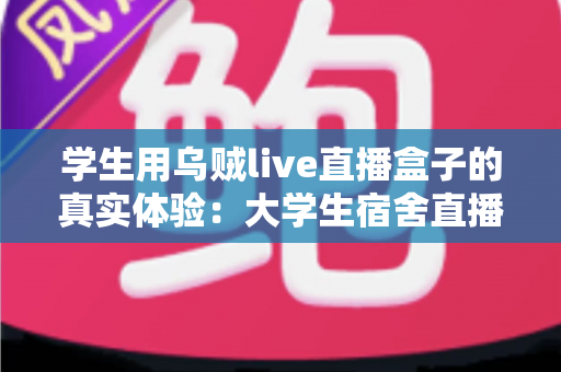学生用乌贼live直播盒子的真实体验:大学生宿舍直播设备深度测评与避坑全攻略 学生用乌贼live直播盒子的真实体验:大学生宿舍直播设备深度测评与避坑全攻略