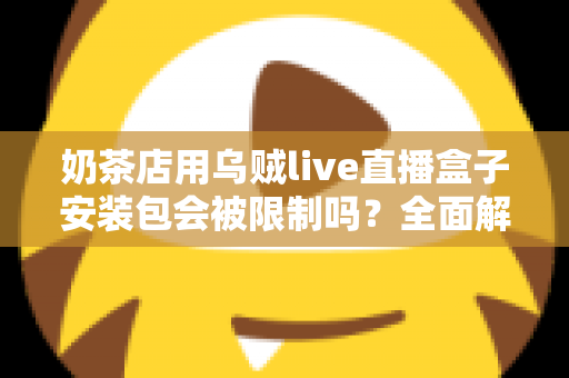 奶茶店用乌贼live直播盒子安装包会被限制吗？全面解析直播工具的使用风险与合规运营指南