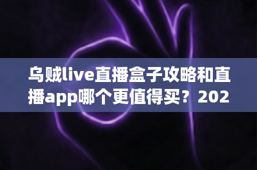 乌贼live直播盒子攻略和直播app哪个更值得买?2025年最全选购指南深度解析 乌贼live直播盒子攻略和直播app哪个更值得买?2025年最全选购指南深度解析