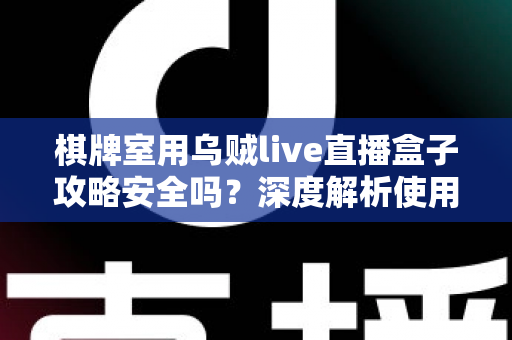 棋牌室用乌贼live直播盒子攻略安全吗？深度解析使用风险与合规经营指南