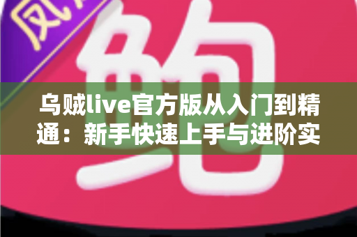 乌贼live官方版从入门到精通：新手快速上手与进阶实战全指南