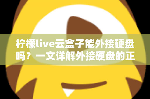柠檬live云盒子能外接硬盘吗？一文详解外接硬盘的正确方法与实用技巧