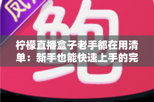 柠檬直播盒子老手都在用清单：新手也能快速上手的完整指南