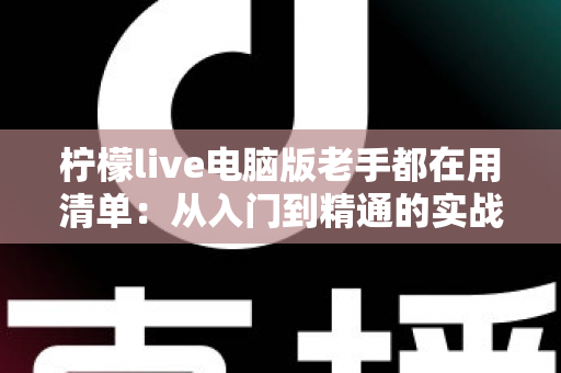柠檬live电脑版老手都在用清单:从入门到精通的实战秘籍大公开 柠檬live电脑版老手都在用清单:从入门到精通的实战秘籍大公开