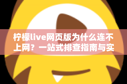 柠檬live网页版为什么连不上网？一站式排查指南与实用解决方案