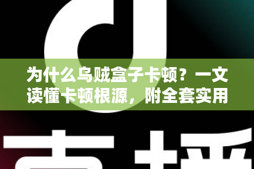 为什么乌贼盒子卡顿?一文读懂卡顿根源,附全套实用优化方案,让观影体验重回丝滑 为什么乌贼盒子卡顿?一文读懂卡顿根源,附全套实用优化方案,让观影体验重回丝滑