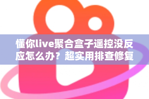 懂你live聚合盒子遥控没反应怎么办?超实用排查修复全攻略 懂你live聚合盒子遥控没反应怎么办?超实用排查修复全攻略
