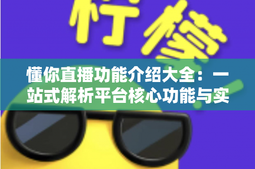 懂你直播功能介绍大全：一站式解析平台核心功能与实用技巧