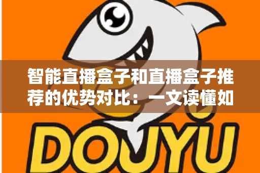智能直播盒子和直播盒子推荐的优势对比：一文读懂如何选对直播设备