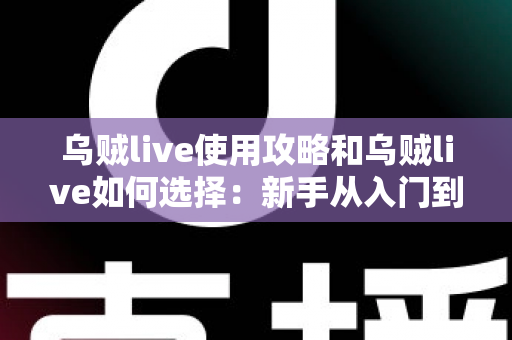 乌贼live使用攻略和乌贼live如何选择：新手从入门到精通的完整指南