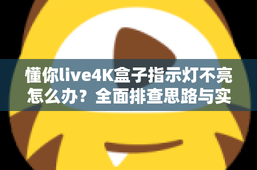 懂你live4K盒子指示灯不亮怎么办?全面排查思路与实用解决方法大汇总 懂你live4K盒子指示灯不亮怎么办?全面排查思路与实用解决方法大汇总